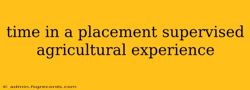 time in a placement supervised agricultural experience