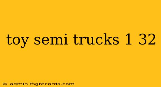 toy semi trucks 1 32