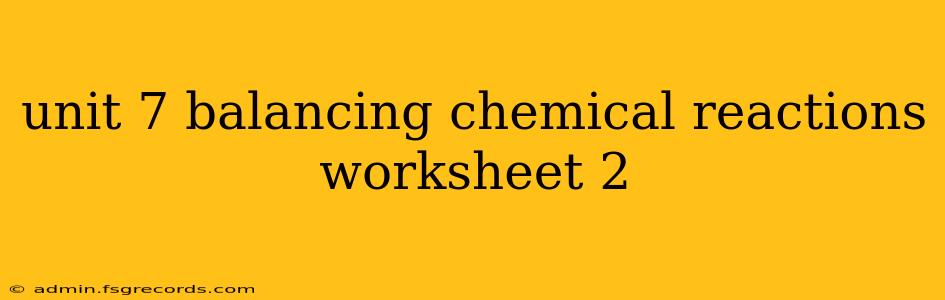 unit 7 balancing chemical reactions worksheet 2