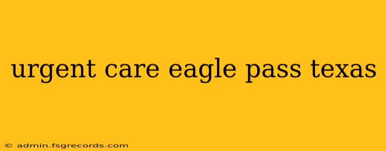 urgent care eagle pass texas