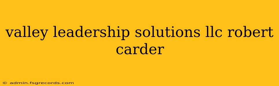 valley leadership solutions llc robert carder