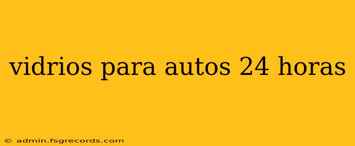 vidrios para autos 24 horas