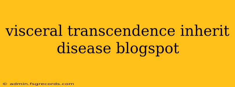 visceral transcendence inherit disease blogspot