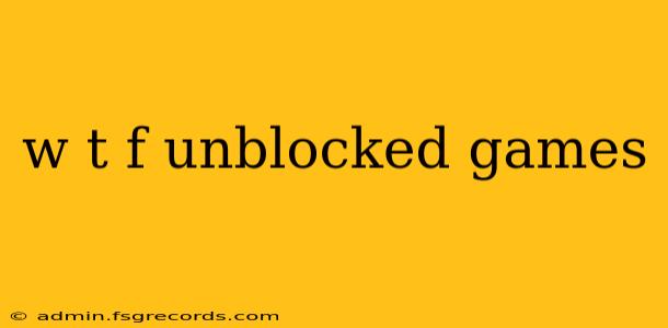 w t f unblocked games