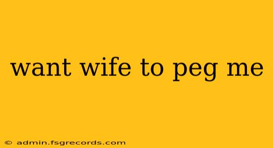 want wife to peg me