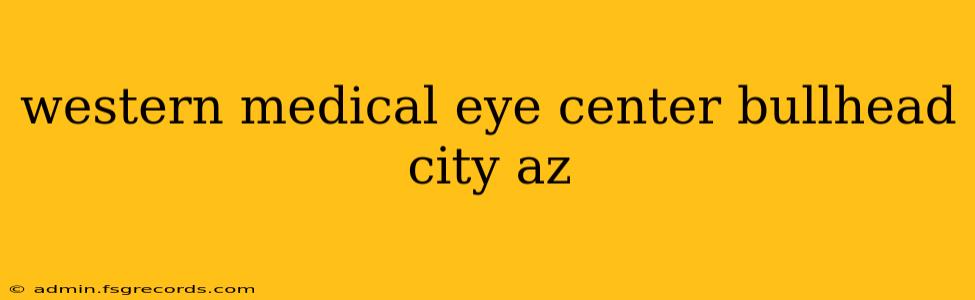 western medical eye center bullhead city az