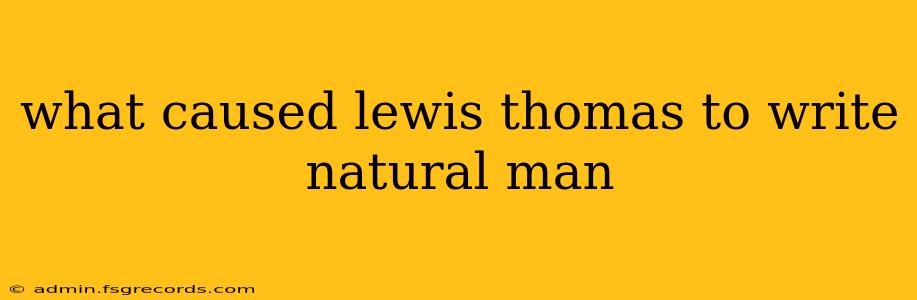 what caused lewis thomas to write natural man