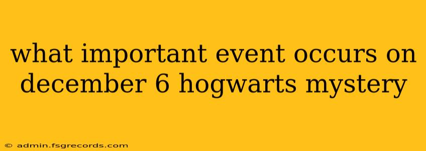 what important event occurs on december 6 hogwarts mystery