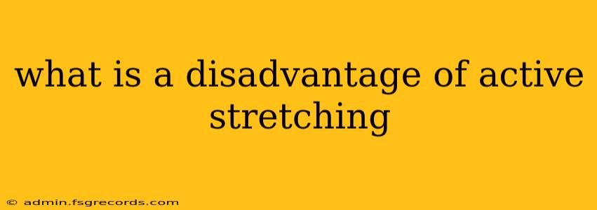 what is a disadvantage of active stretching