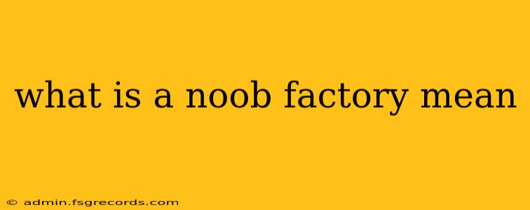 what is a noob factory mean