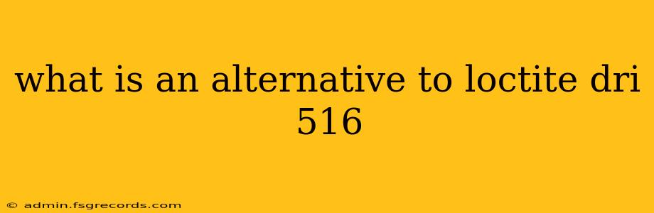 what is an alternative to loctite dri 516