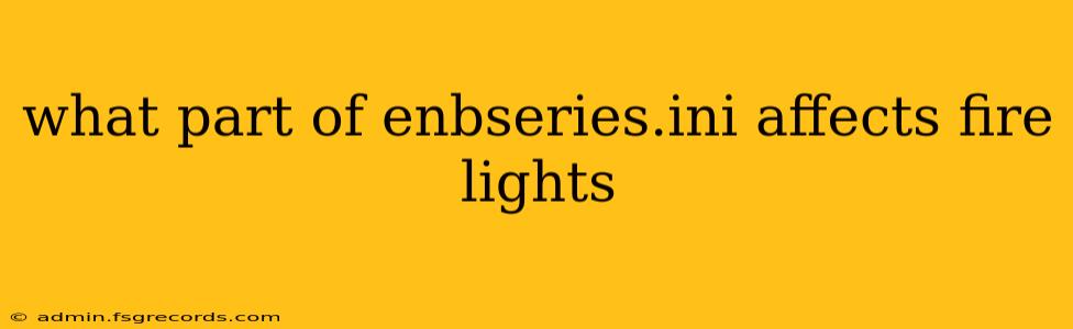 what part of enbseries.ini affects fire lights