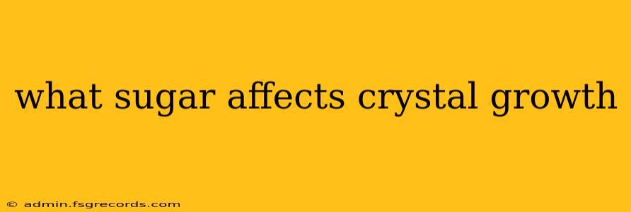 what sugar affects crystal growth