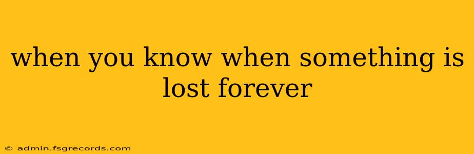 when you know when something is lost forever