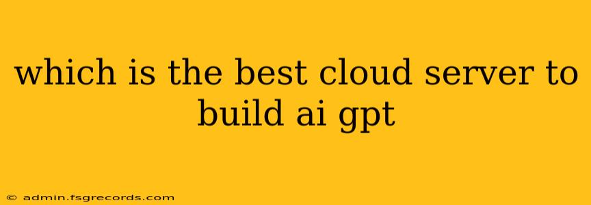 which is the best cloud server to build ai gpt