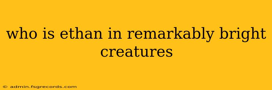 who is ethan in remarkably bright creatures