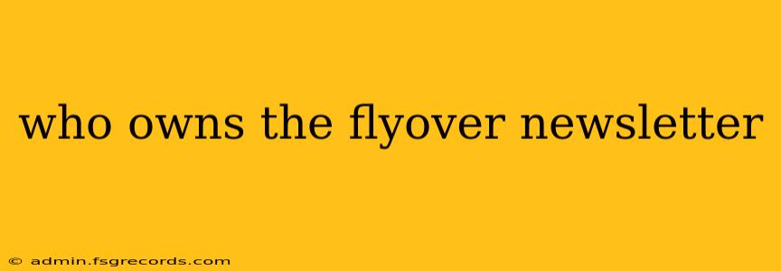 who owns the flyover newsletter