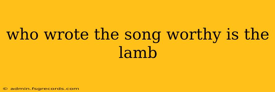 who wrote the song worthy is the lamb