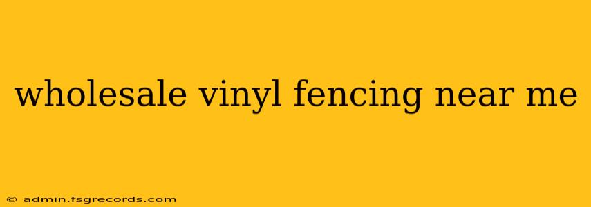 wholesale vinyl fencing near me