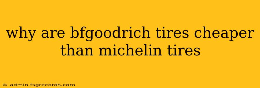 why are bfgoodrich tires cheaper than michelin tires