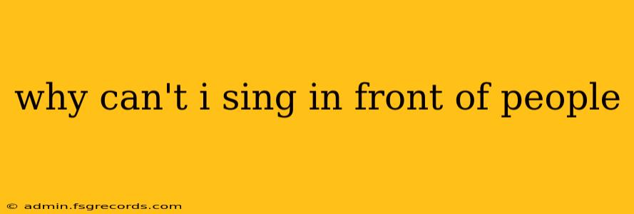 why can't i sing in front of people