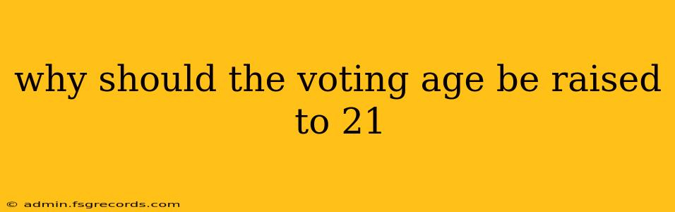 why should the voting age be raised to 21