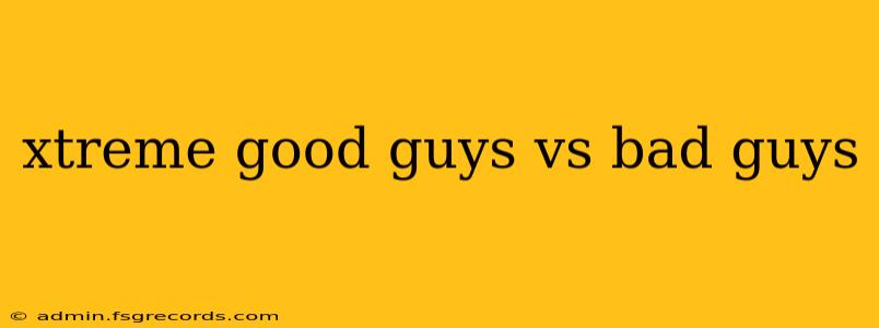 xtreme good guys vs bad guys