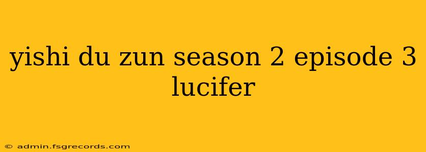 yishi du zun season 2 episode 3 lucifer